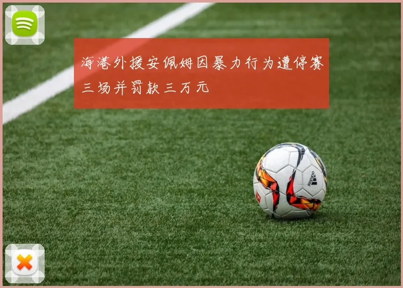 海港外援安佩姆因暴力行为遭停赛三场并罚款三万元