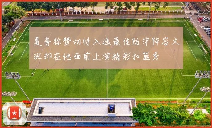 夏普称赞切特入选最佳防守阵容文班却在他面前上演精彩扣篮秀