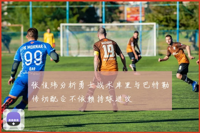 张佳玮分析勇士战术库里与巴特勒传切配合不依赖持球进攻