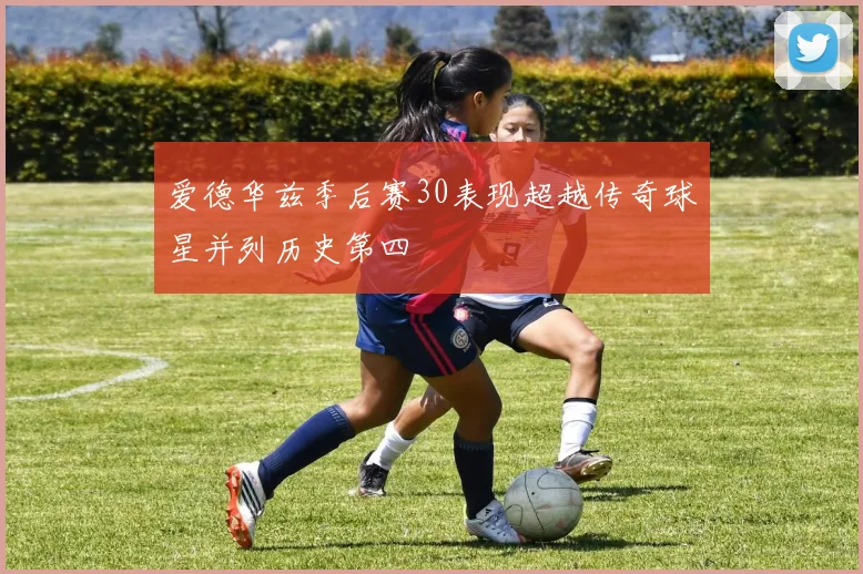爱德华兹季后赛30表现超越传奇球星并列历史第四