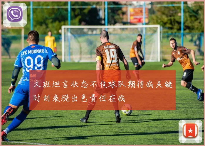 文班坦言状态不佳球队期待我关键时刻表现出色责任在我