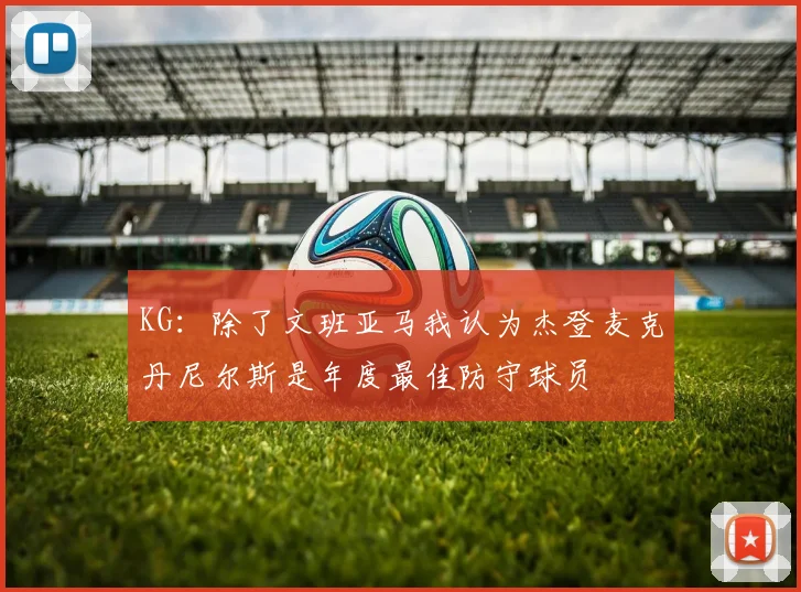 KG：除了文班亚马我认为杰登麦克丹尼尔斯是年度最佳防守球员